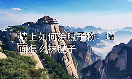 墻上如何涂膩?zhàn)臃?，墻面怎么抹膩?zhàn)?>
             </div>
             <!--文章無(wú)圖的情況下插入一張圖片end-->
              
      <p>大家好，今天小編關(guān)注到一個(gè)比較有意思的話題，就是關(guān)于墻上如何涂膩?zhàn)臃鄣膯栴}，于是小編就整理了1個(gè)相關(guān)介紹墻上如何涂膩?zhàn)臃鄣慕獯?，讓我們一起看看吧?/p><ol type=