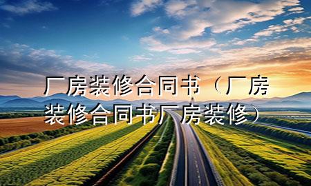 廠房裝修合同書（廠房裝修合同書廠房裝修）