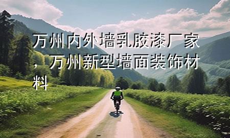萬(wàn)州內(nèi)外墻乳膠漆廠家，萬(wàn)州新型墻面裝飾材料