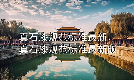 真石漆規(guī)范標準最新，真石漆規(guī)范標準最新版