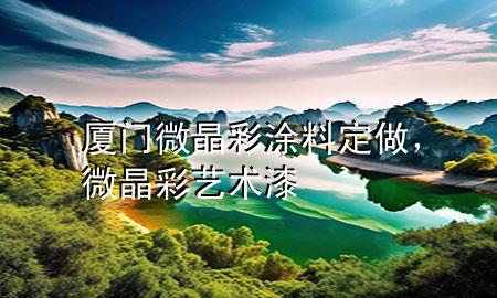 廈門微晶彩涂料定做，微晶彩藝術(shù)漆
