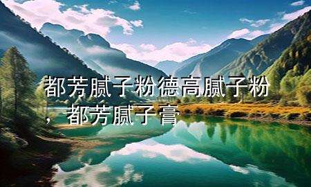 都芳膩子粉德高膩子粉，都芳膩子膏