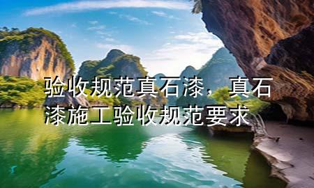 驗(yàn)收規(guī)范真石漆，真石漆施工驗(yàn)收規(guī)范要求