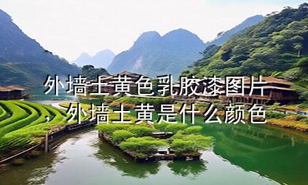 外墻土黃色乳膠漆圖片，外墻土黃是什么顏色