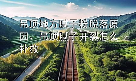 吊頂?shù)胤侥佔臃勖撀湓颍蹴斈佔娱_裂怎么補救