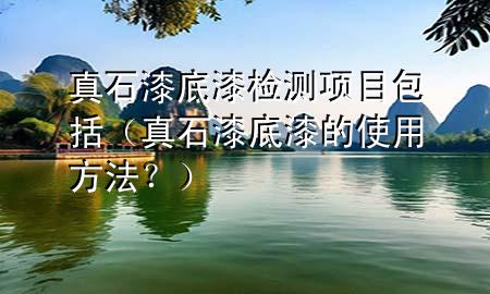 真石漆底漆檢測項目包括（真石漆底漆的使用方法？）
