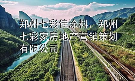 鄭州七彩佳涂料，鄭州七彩家房地產(chǎn)營(yíng)銷(xiāo)策劃有限公司