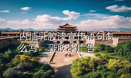 內(nèi)墻乳膠漆宣傳語句怎么寫，乳膠漆廣告