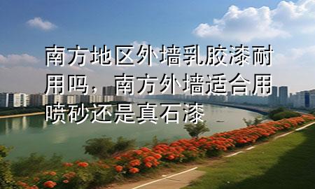 南方地區(qū)外墻乳膠漆耐用嗎，南方外墻適合用噴砂還是真石漆