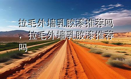 拉毛外墻乳膠漆推薦嗎，拉毛外墻乳膠漆推薦嗎