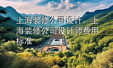 上海裝修公司設(shè)計，上海裝修公司設(shè)計師費用標準
