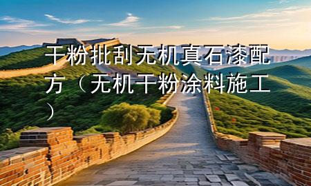 干粉批刮無機真石漆配方（無機干粉涂料施工）