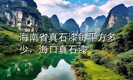 海南省真石漆每平方多少，?？谡媸?>
             </div>
             <!--文章無圖的情況下插入一張圖片end-->
              
      <p>本篇文章給大家談?wù)労Ｄ鲜≌媸崦科椒蕉嗌伲约昂？谡媸釋?yīng)的知識點(diǎn)，希望對各位有所幫助，不要忘了收***本站喔。
今天給各位分享海南省真石漆每平方多少的知識，其中也會對?？谡媸徇M(jìn)行解釋，如果能碰巧解決***現(xiàn)在面臨的問題，別忘了關(guān)注本站，現(xiàn)在開始吧！</p><ol type=