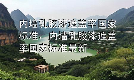 內(nèi)墻乳膠漆遮蓋率國家標(biāo)準(zhǔn)，內(nèi)墻乳膠漆遮蓋率國家標(biāo)準(zhǔn)最新