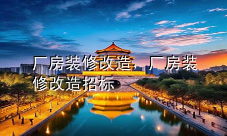 廠房裝修改造，廠房裝修改造招標