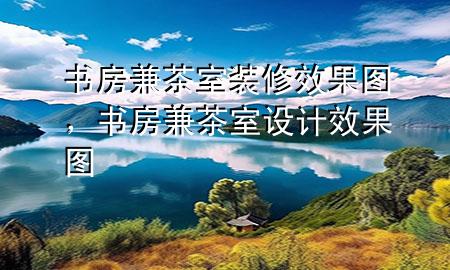 書房兼茶室裝修效果圖，書房兼茶室設(shè)計效果圖