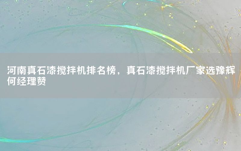河南真石漆攪拌機(jī)排名榜，真石漆攪拌機(jī)廠家選豫輝何經(jīng)理贊