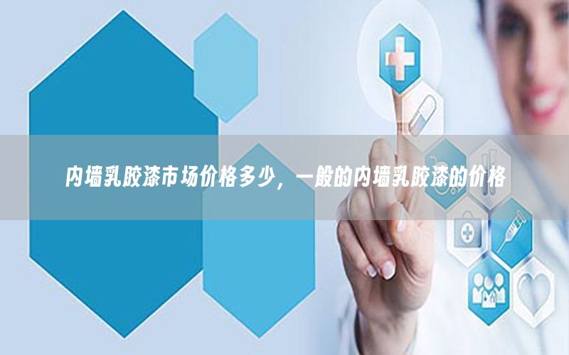 內(nèi)墻乳膠漆市場價格多少，一般的內(nèi)墻乳膠漆的價格