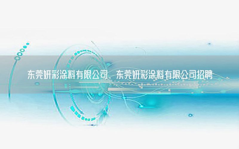 東莞妍彩涂料有限公司，東莞妍彩涂料有限公司招聘