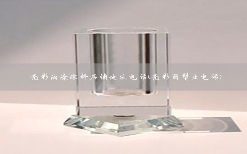 亮彩油漆涂料店鋪地址電話（亮彩麗塑業(yè)電話）