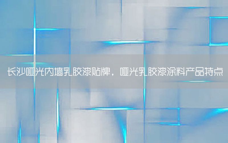 長沙啞光內(nèi)墻乳膠漆貼牌，啞光乳膠漆涂料產(chǎn)品特點