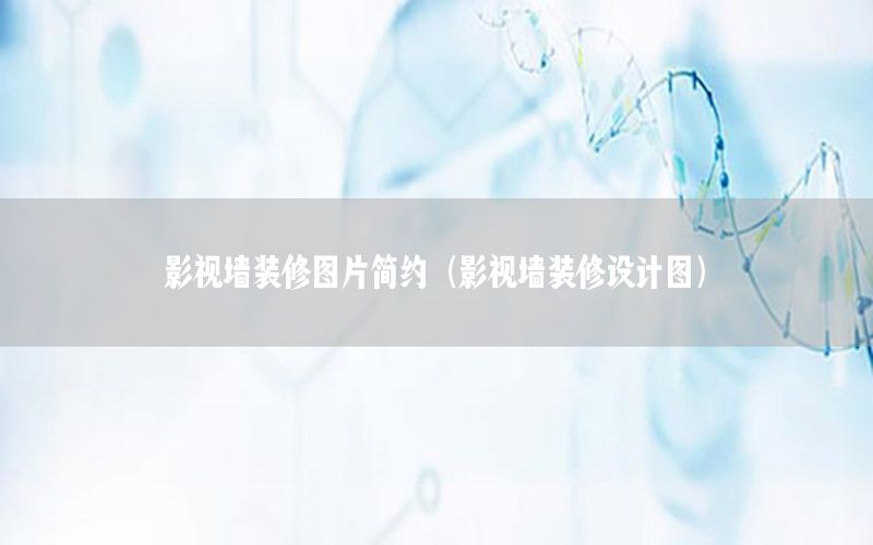 影視墻裝修圖片簡約（影視墻裝修設(shè)計(jì)圖）
