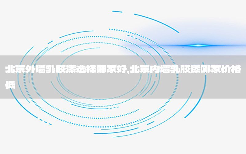 北京外墻乳膠漆選擇哪家好，北京內(nèi)墻乳膠漆哪家價格低