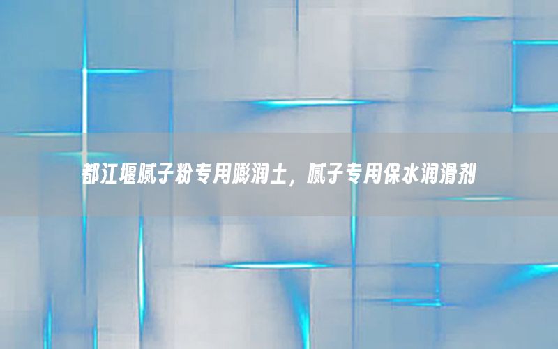 都江堰膩子粉專用膨潤土，膩子專用保水潤滑劑