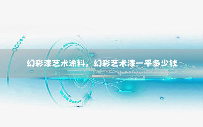幻彩漆藝術(shù)涂料，幻彩藝術(shù)漆一平多少錢