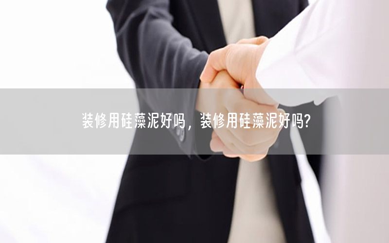 裝修用硅藻泥好嗎，裝修用硅藻泥好嗎?