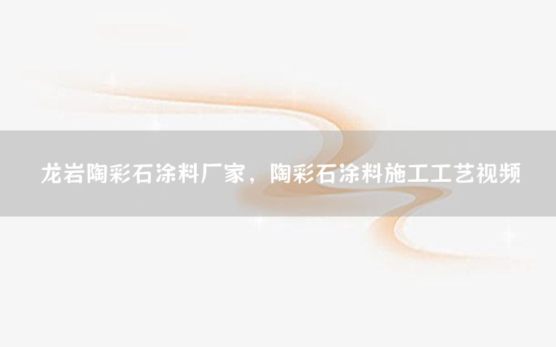 龍巖陶彩石涂料廠家，陶彩石涂料施工工藝視頻