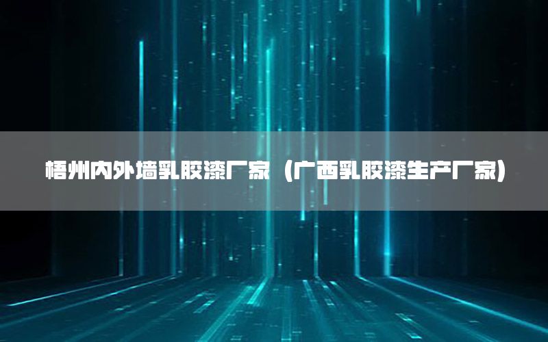 梧州內(nèi)外墻乳膠漆廠家（廣西乳膠漆生產(chǎn)廠家）