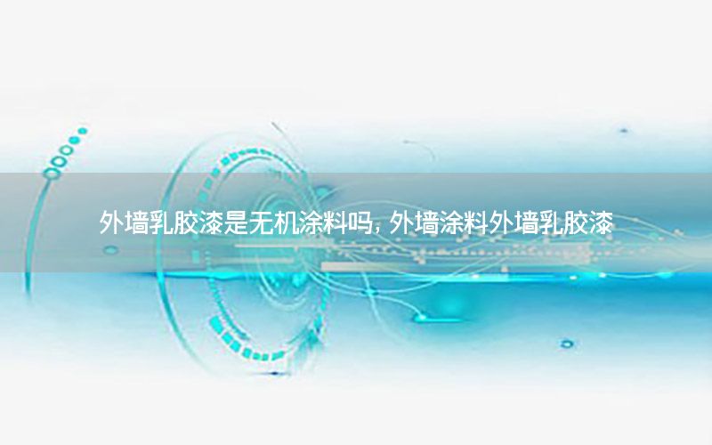外墻乳膠漆是無機(jī)涂料嗎，外墻涂料外墻乳膠漆