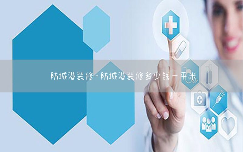 防城港裝修-防城港裝修多少錢(qián)一平米