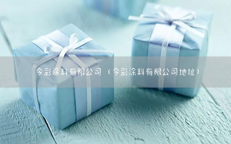 今彩涂料有限公司（今彩涂料有限公司地址）