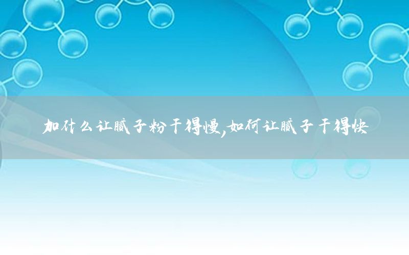 加什么讓膩子粉干得慢，如何讓膩子干得快