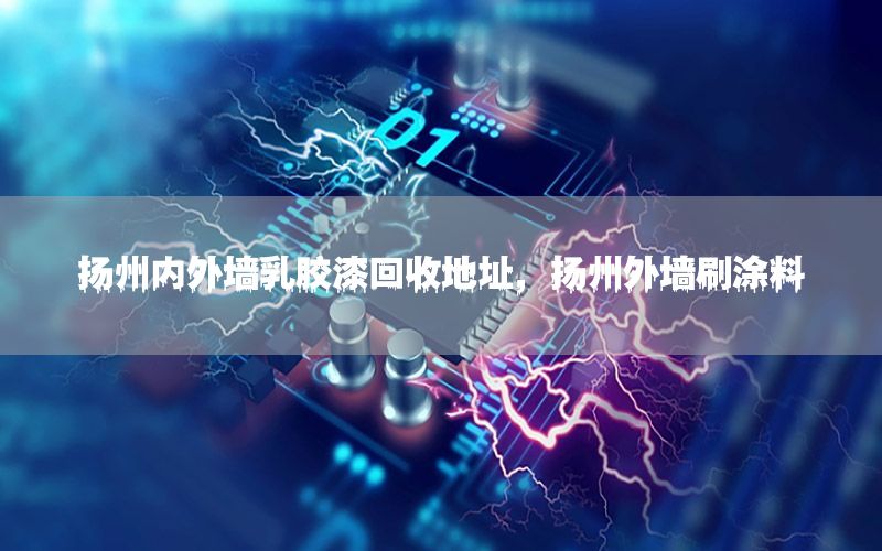 揚州內外墻乳膠漆回收地址，揚州外墻刷涂料