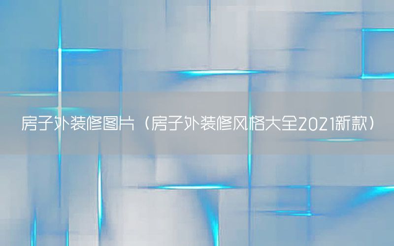 房子外裝修圖片（房子外裝修風(fēng)格大全2021新款）