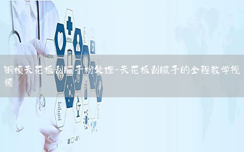 鋼模天花板刮膩?zhàn)臃厶幚?天花板刮膩?zhàn)拥娜探虒W(xué)視頻