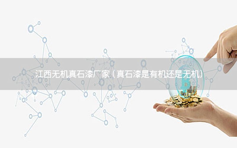 江西無機(jī)真石漆廠家（真石漆是有機(jī)還是無機(jī)）