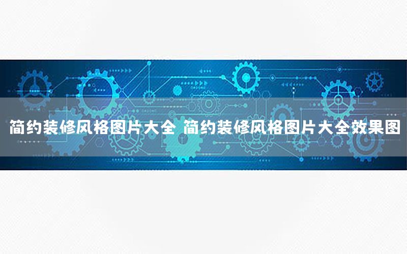 簡約裝修風(fēng)格圖片大全（簡約裝修風(fēng)格圖片大全效果圖）