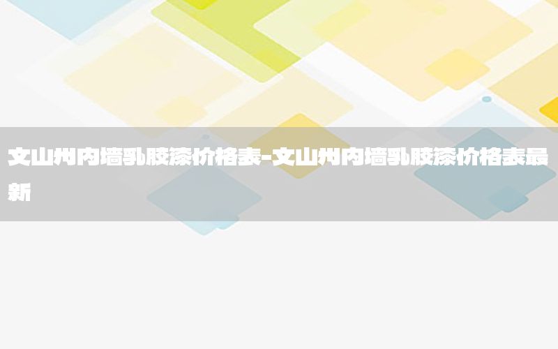 文山州內(nèi)墻乳膠漆價(jià)格表-文山州內(nèi)墻乳膠漆價(jià)格表最新
