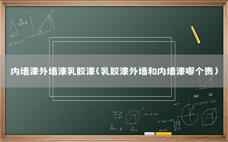 內(nèi)墻漆外墻漆乳膠漆（乳膠漆外墻和內(nèi)墻漆哪個(gè)貴）