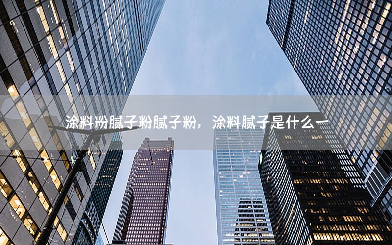 涂料粉膩子粉膩子粉，涂料膩子是什么一