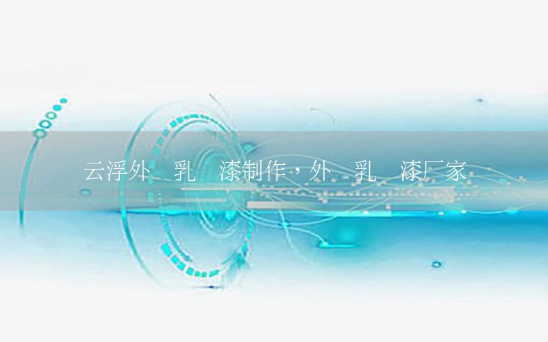 云浮外墻乳膠漆制作，外墻乳膠漆廠家