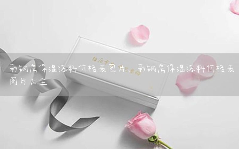 彩鋼房保溫涂料價格表圖片，彩鋼房保溫涂料價格表圖片大全