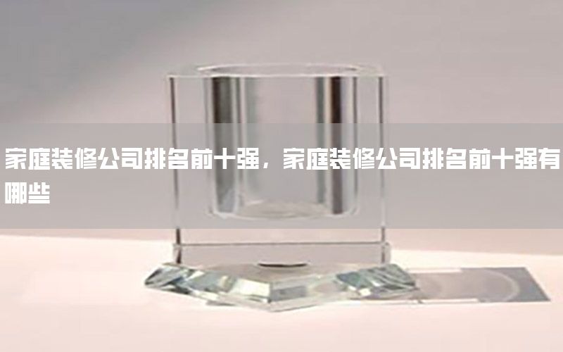 家庭裝修公司排名前十強(qiáng)，家庭裝修公司排名前十強(qiáng)有哪些