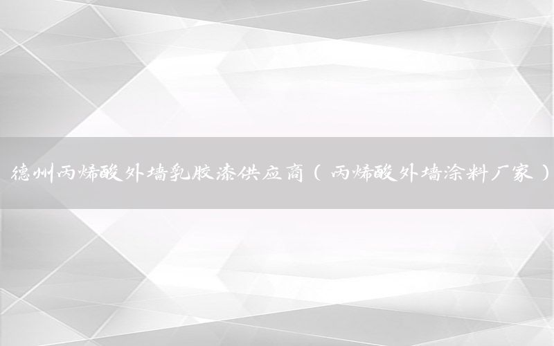 德州丙烯酸外墻乳膠漆供應商（丙烯酸外墻涂料廠家）