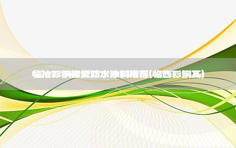 臨滄彩鋼修復防水涂料推薦（臨西彩鋼瓦）