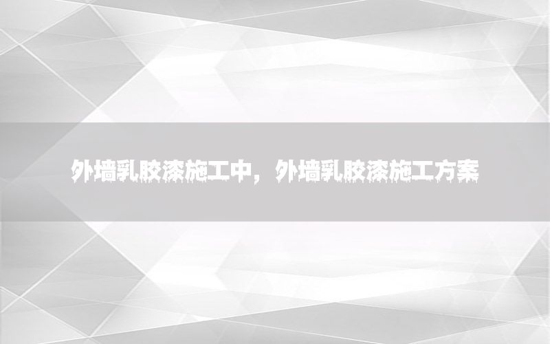 外墻乳膠漆施工中，外墻乳膠漆施工方案
